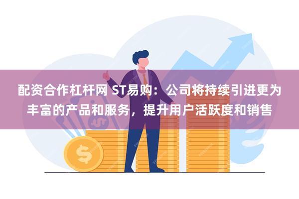 配资合作杠杆网 ST易购：公司将持续引进更为丰富的产品和服务，提升用户活跃度和销售