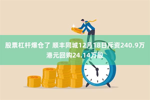 股票杠杆爆仓了 顺丰同城12月18日斥资240.9万港元回购24.14万股