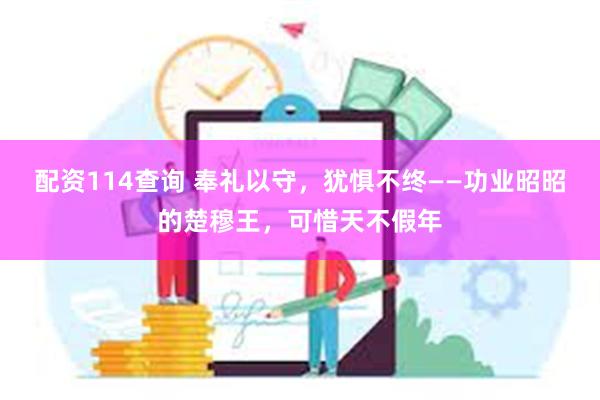 配资114查询 奉礼以守，犹惧不终——功业昭昭的楚穆王，可惜天不假年