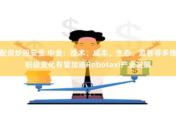 配资炒股安全 中金：技术、成本、生态、监管等多维积极变化有望加速Robotaxi产业发展