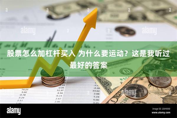 股票怎么加杠杆买入 为什么要运动？这是我听过最好的答案