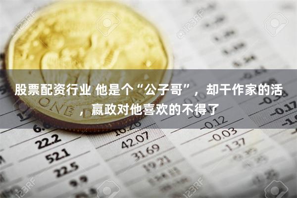 股票配资行业 他是个“公子哥”，却干作家的活，嬴政对他喜欢的不得了