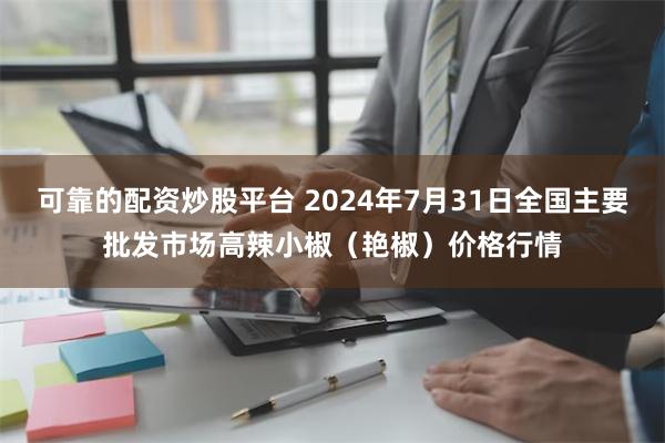 可靠的配资炒股平台 2024年7月31日全国主要批发市场高辣小椒（艳椒）价格行情