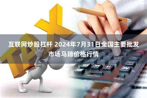 互联网炒股杠杆 2024年7月31日全国主要批发市场马蹄价格行情