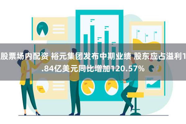 股票场内配资 裕元集团发布中期业绩 股东应占溢利1.84亿美元同比增加120.57%