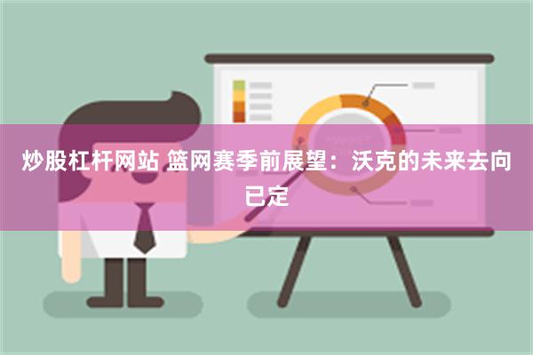 炒股杠杆网站 篮网赛季前展望：沃克的未来去向已定