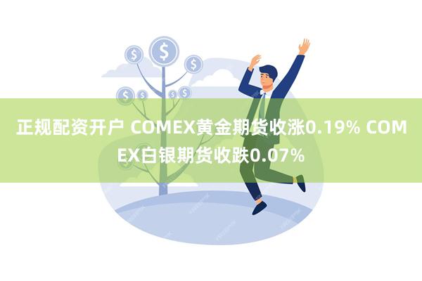 正规配资开户 COMEX黄金期货收涨0.19% COMEX白银期货收跌0.07%