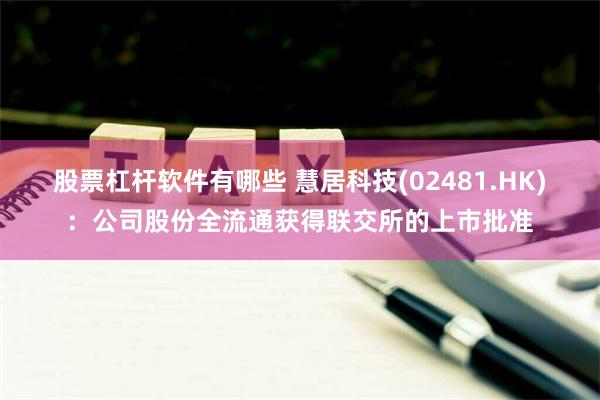 股票杠杆软件有哪些 慧居科技(02481.HK)：公司股份全流通获得联交所的上市批准