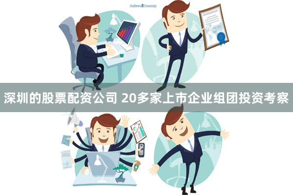 深圳的股票配资公司 20多家上市企业组团投资考察