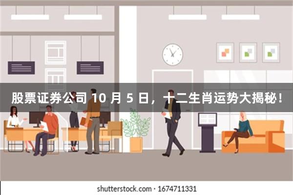 股票证券公司 10 月 5 日，十二生肖运势大揭秘！