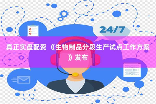 真正实盘配资 《生物制品分段生产试点工作方案》发布