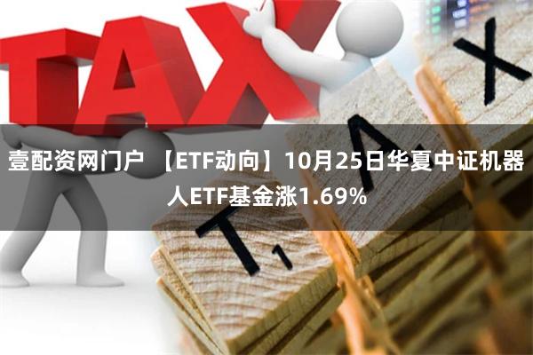 壹配资网门户 【ETF动向】10月25日华夏中证机器人ETF基金涨1.69%