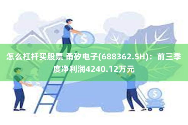 怎么杠杆买股票 甬矽电子(688362.SH)：前三季度净利润4240.12万元