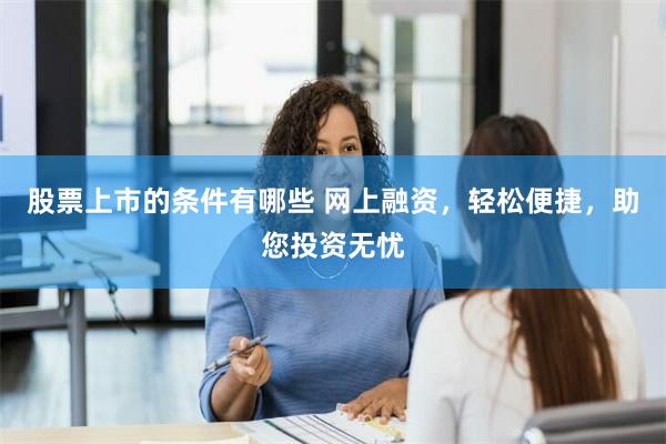 股票上市的条件有哪些 网上融资，轻松便捷，助您投资无忧