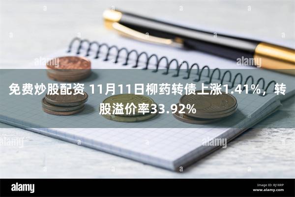 免费炒股配资 11月11日柳药转债上涨1.41%，转股溢价率33.92%