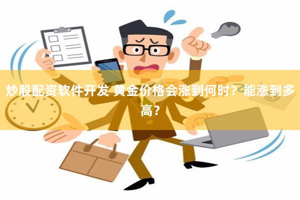 炒股配资软件开发 黄金价格会涨到何时？能涨到多高？