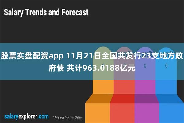 股票实盘配资app 11月21日全国共发行23支地方政府债 共计963.0188亿元