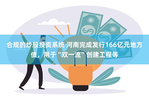 合规的炒股投资系统 河南完成发行166亿元地方债，用于“双一流”创建工程等