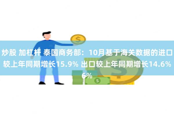 炒股 加杠杆 泰国商务部：10月基于海关数据的进口较上年同期增长15.9% 出口较上年同期增长14.6%