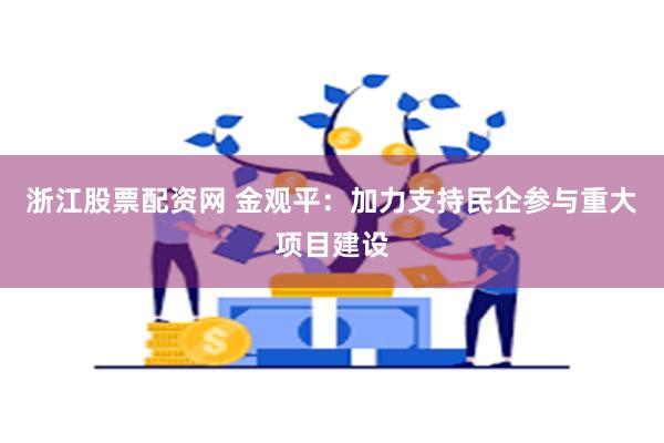 浙江股票配资网 金观平：加力支持民企参与重大项目建设