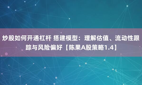 炒股如何开通杠杆 搭建模型：理解估值、流动性跟踪与风险偏好【陈果A股策略1.4】