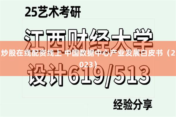 炒股在线配资线上 中国数据中心产业发展白皮书（2023）