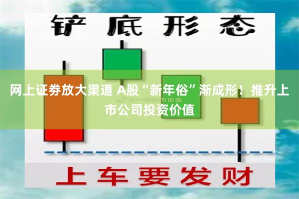 网上证劵放大渠道 A股“新年俗”渐成形！推升上市公司投资价值