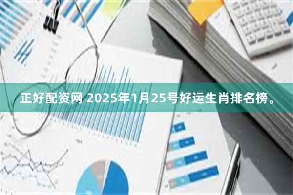 正好配资网 2025年1月25号好运生肖排名榜。