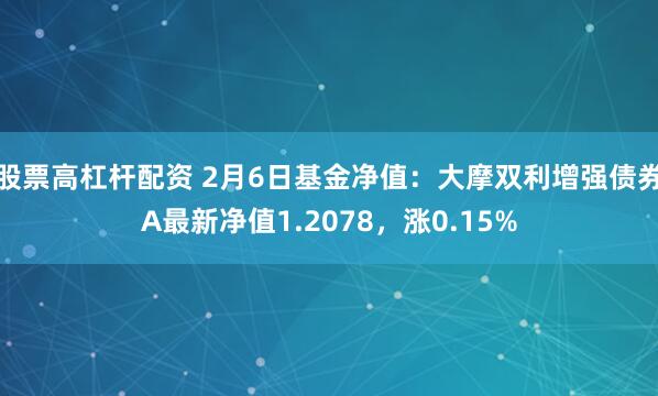 股票高杠杆配资 2月6日基金净值：大摩双利增强债券A最新净值1.2078，涨0.15%