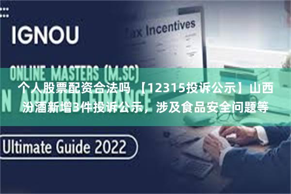 个人股票配资合法吗 【12315投诉公示】山西汾酒新增3件投诉公示，涉及食品安全问题等