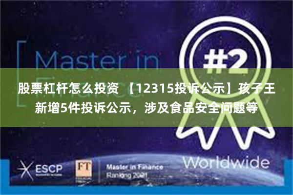 股票杠杆怎么投资 【12315投诉公示】孩子王新增5件投诉公示，涉及食品安全问题等