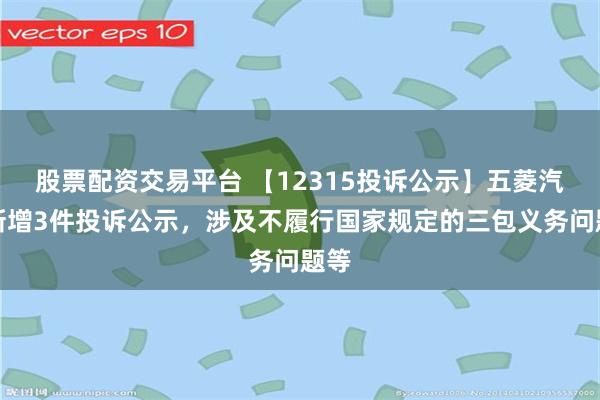 股票配资交易平台 【12315投诉公示】五菱汽车新增3件投诉公示，涉及不履行国家规定的三包义务问题等