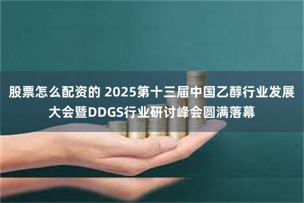 股票怎么配资的 2025第十三届中国乙醇行业发展大会暨DDGS行业研讨峰会圆满落幕