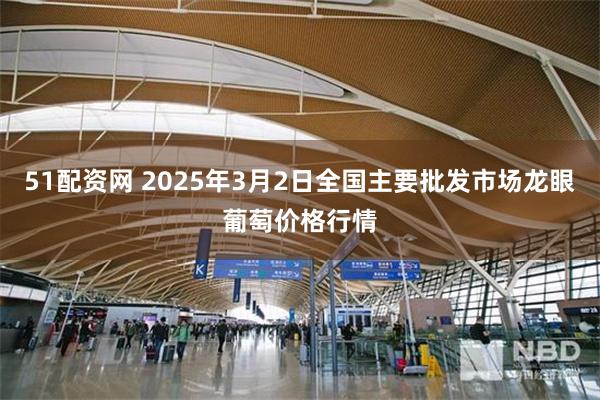 51配资网 2025年3月2日全国主要批发市场龙眼葡萄价格行情