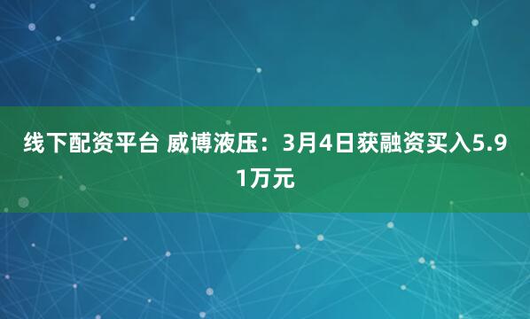 线下配资平台 威博液压：3月4日获融资买入5.91万元