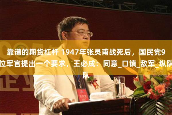 靠谱的期货杠杆 1947年张灵甫战死后，国民党9位军官提出一个要求，王必成：同意_口镇_敌军_纵队