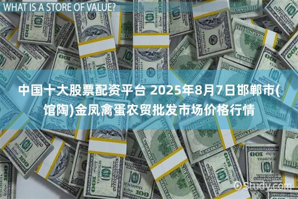 中国十大股票配资平台 2025年8月7日邯郸市(馆陶)金凤禽蛋农贸批发市场价格行情
